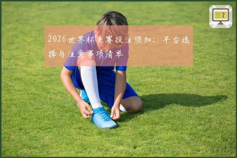 2026世界杯决赛投注须知：平台选择与注意事项清单