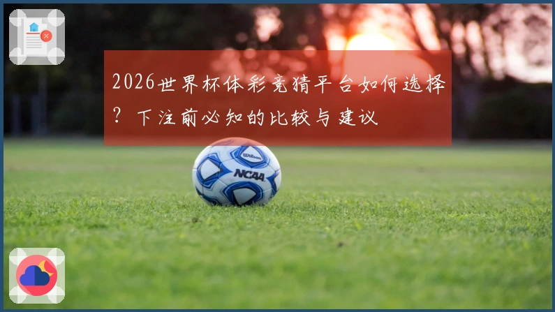2026世界杯体彩竞猜平台如何选择？下注前必知的比较与建议