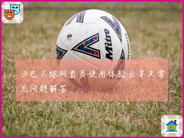 沙巴买球网首页使用体验分享及常见问题解答