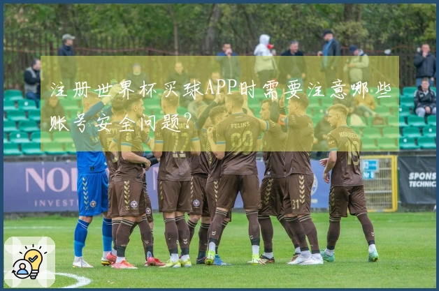 注册世界杯买球APP时需要注意哪些账号安全问题？