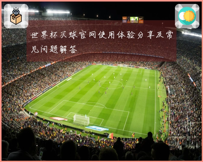 世界杯买球官网使用体验分享及常见问题解答