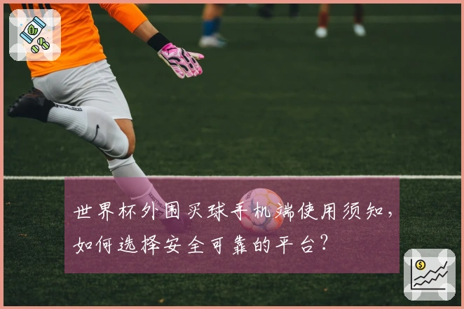 世界杯外围买球手机端使用须知，如何选择安全可靠的平台？