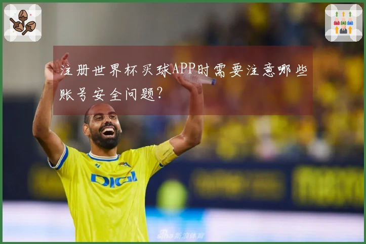 注册世界杯买球APP时需要注意哪些账号安全问题?