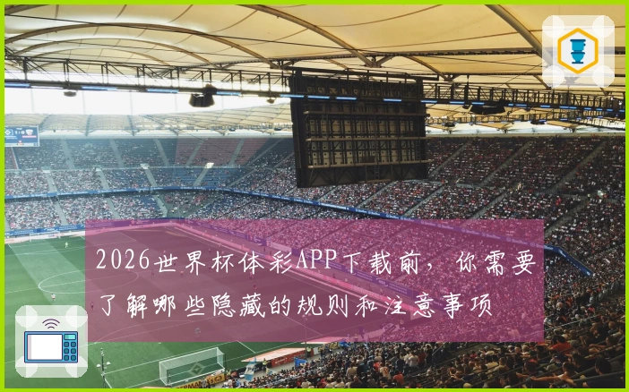 2026世界杯体彩APP下载前，你需要了解哪些隐藏的规则和注意事项