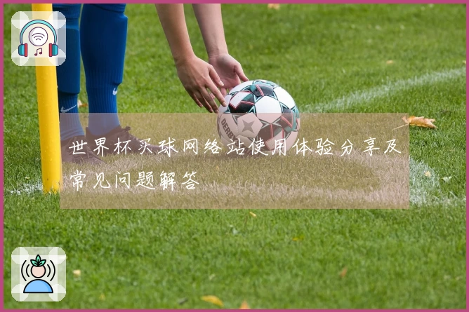 世界杯买球网络站使用体验分享及常见问题解答