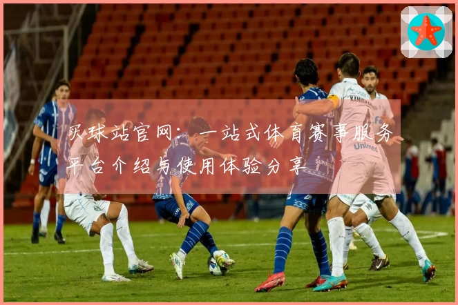 买球站官网：一站式体育赛事服务平台介绍与使用体验分享