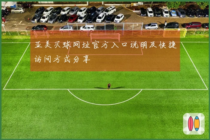 亚美买球网址官方入口说明及快捷访问方式分享