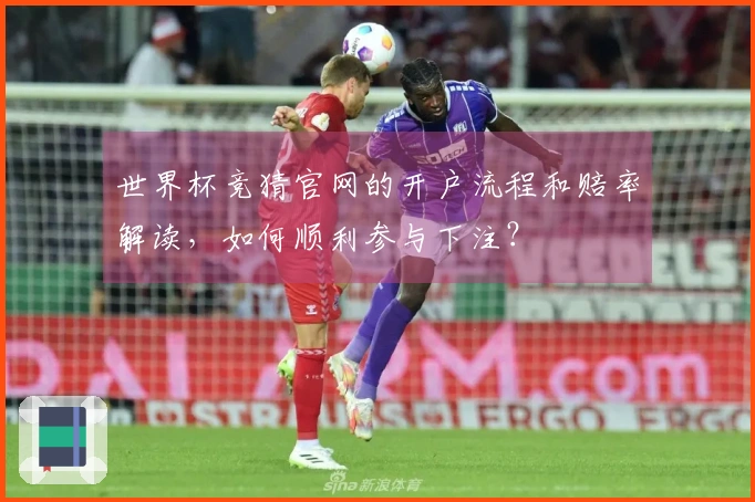 世界杯竞猜官网的开户流程和赔率解读，如何顺利参与下注？