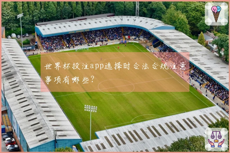 世界杯投注app选择时合法合规注意事项有哪些？