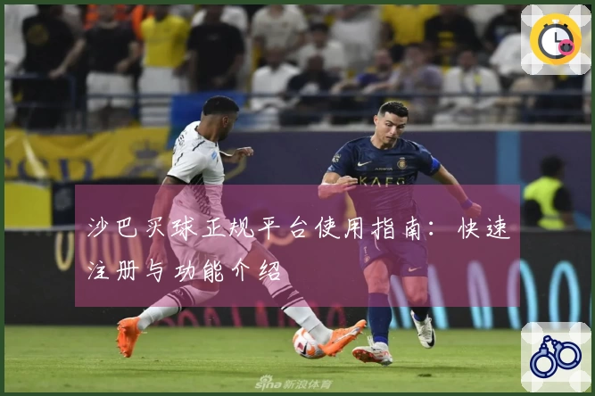 沙巴买球正规平台使用指南：快速注册与功能介绍