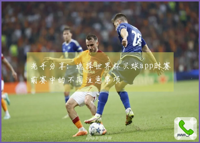 老手分享：选择世界杯买球app时赛前赛中的不同注意事项