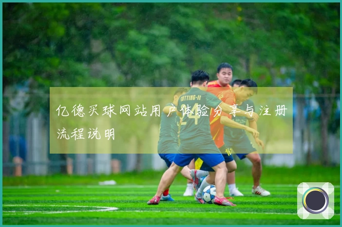 亿德买球网站用户体验分享与注册流程说明
