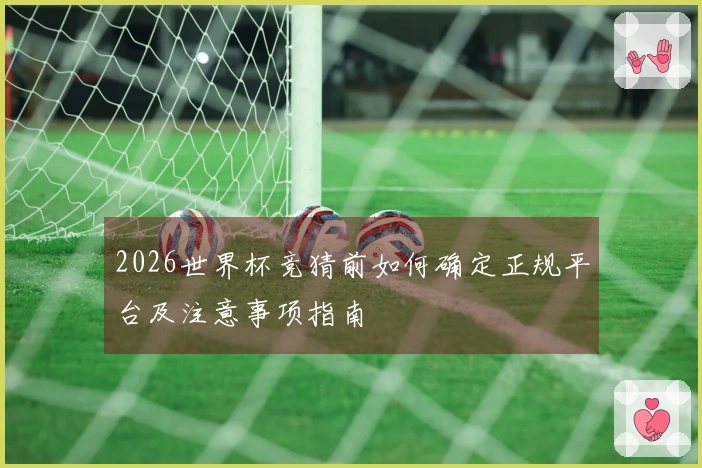 2026世界杯竞猜前如何确定正规平台及注意事项指南