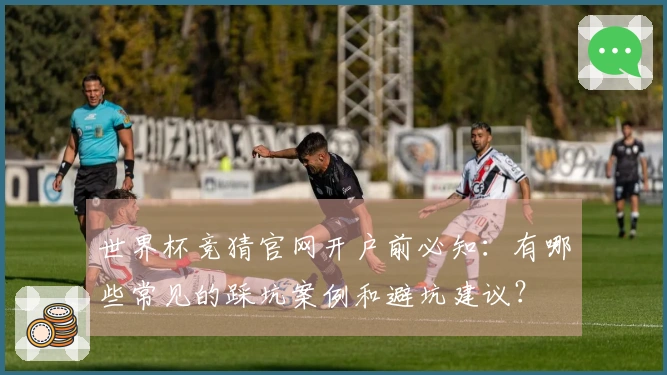 世界杯竞猜官网开户前必知：有哪些常见的踩坑案例和避坑建议？