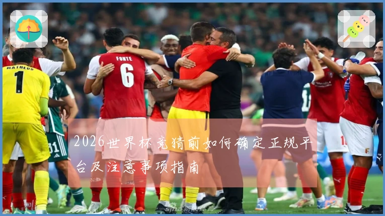2026世界杯竞猜前如何确定正规平台及注意事项指南