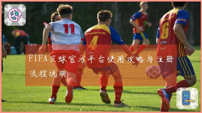 FIFA买球官方平台使用攻略与注册流程说明