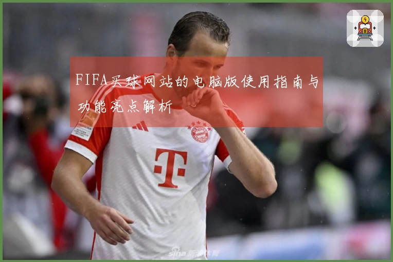 FIFA买球网站的电脑版使用指南与功能亮点解析