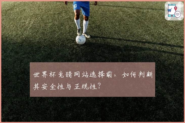 世界杯竞猜网站选择前,如何判断其安全性与正规性?