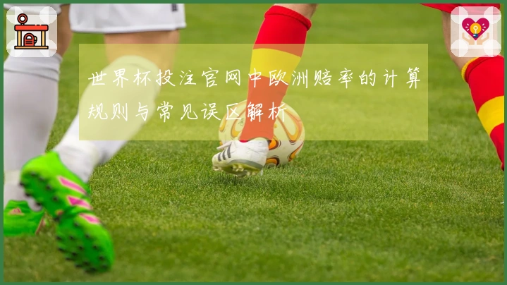 世界杯投注官网中欧洲赔率的计算规则与常见误区解析