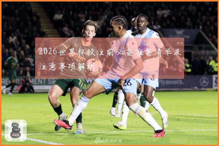 2026世界杯投注前必备准备清单及注意事项解析