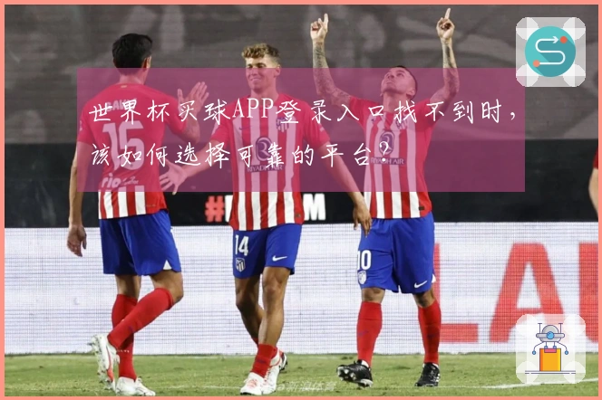 世界杯买球APP登录入口找不到时，该如何选择可靠的平台？