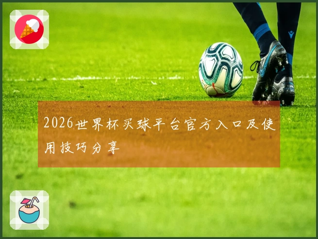 2026世界杯买球平台官方入口及使用技巧分享