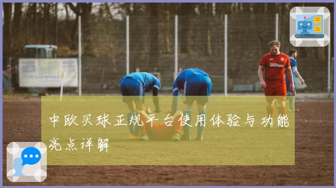中欧买球正规平台使用体验与功能亮点详解