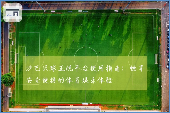 沙巴买球正规平台使用指南：畅享安全便捷的体育娱乐体验